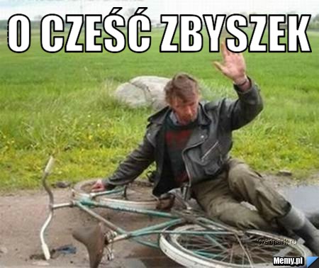 O cześć Zbyszek  