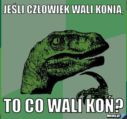 JEŚLI CZŁOWIEK WALI KONIA, To co wali koń?