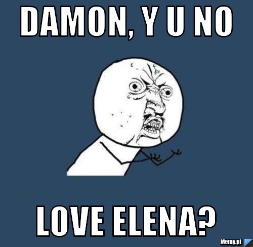 Damon, Y U no Love elena?