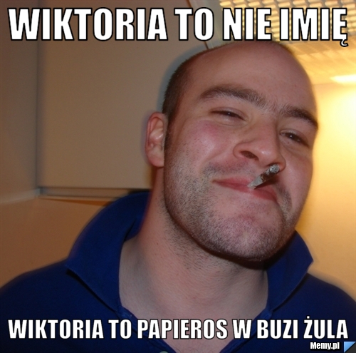 Wiktoria to nie imię Wiktoria to papieros w buzi żula