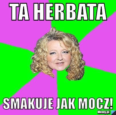 Ta herbata Smakuje jak mocz!