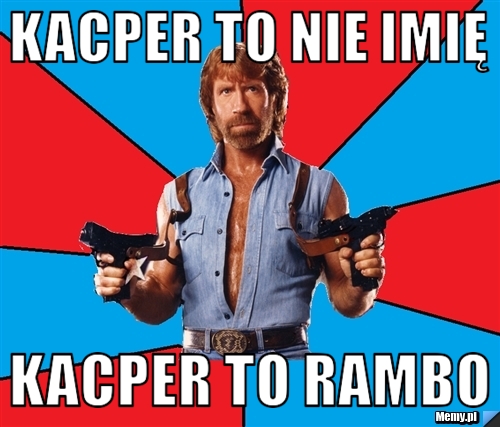 KACPER TO NIE IMIĘ KACPER TO RAMBO
