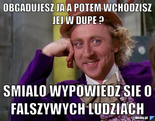 Obgadujesz ja a potem wchodzisz jej w dupe ? Smialo wypowiedz sie o Falszywych ludziach 