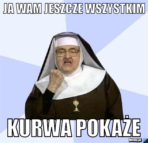 Ja wam jeszcze wszystkim kurwa pokaże