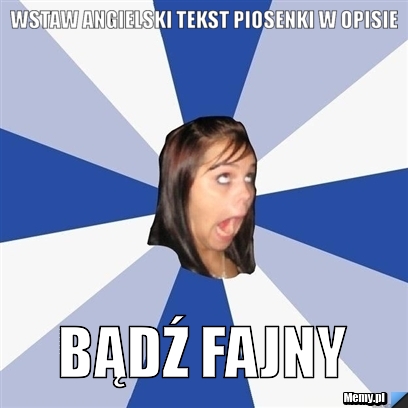 WSTAW ANGIELSKI TEKST PIOSENKI W OPISIE BĄDŹ FAJNY