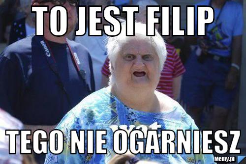 To jest filip tego nie ogarniesz