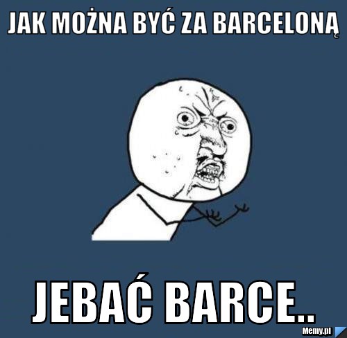 Jak można być za barceloną jebać Barce..