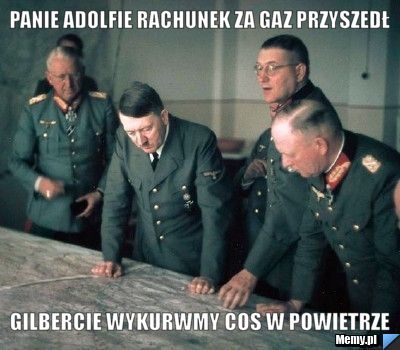Panie adolfie rachunek za gaz przyszedł gilbercie wykurwmy cos w powietrze
