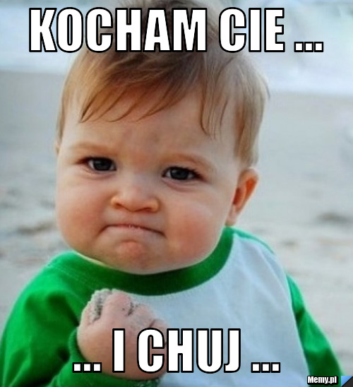 KOCHAM CIE ... ... I CHUJ ...