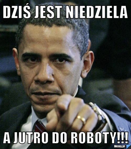 Dziś jest niedziela a jutro do roboty!!!