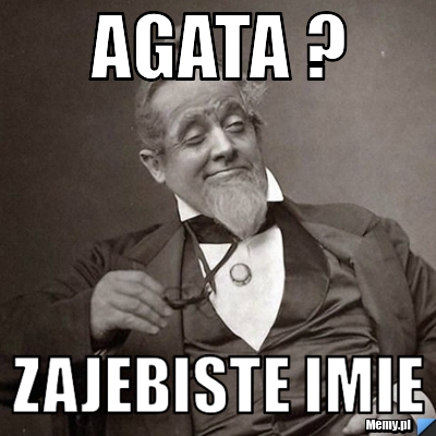 Agata ?  Zajebiste imie 