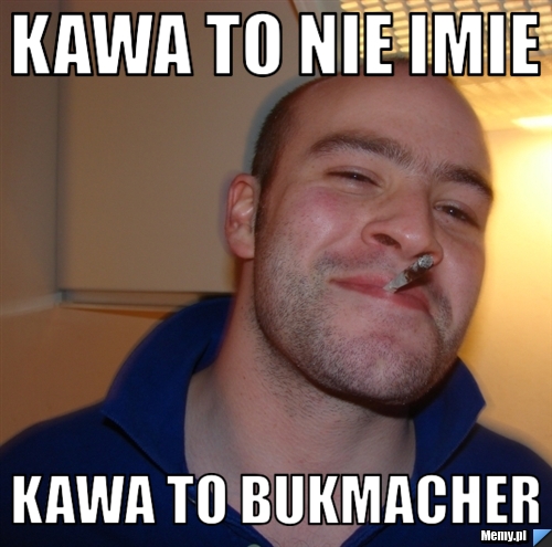 Kawa to nie imie kawa to bukmacher