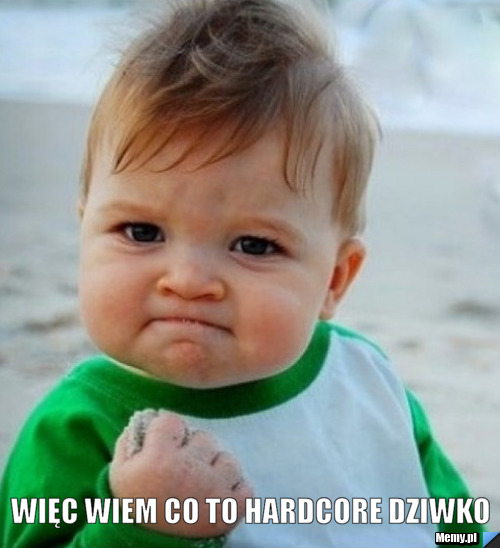  więc wiem co to Hardcore dziwko