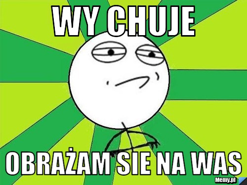 WY CHUJE OBRAŻAM SIE NA WAS