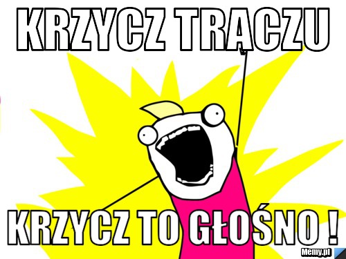 KRZYCZ tRACZU KRZYCZ TO GŁOŚNO !