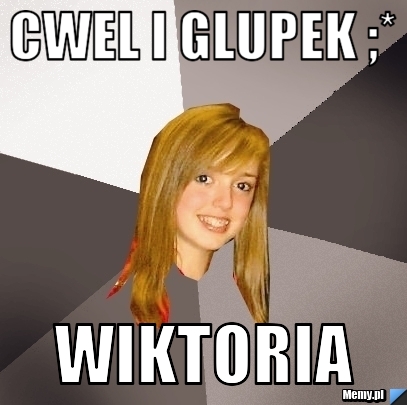 CWEL I GLUPEK ;* WIKTORIA 