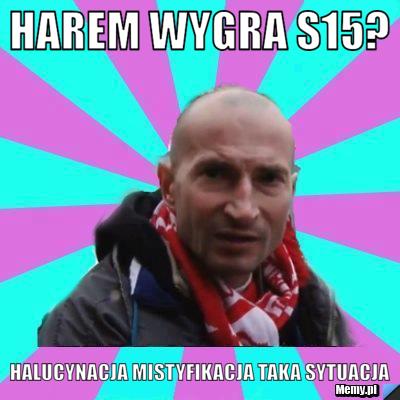 HAREM WYGRA S15? HALUCYNACJA MISTYFIKACJA TAKA SYTUACJA