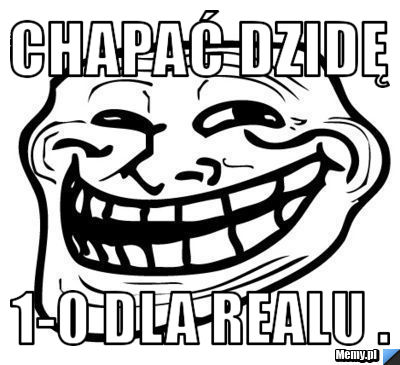 CHAPAĆ DZIDĘ 1-0 DLA REALU . 