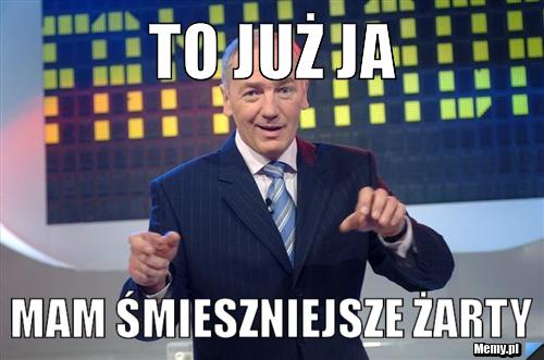 To już ja Mam śmieszniejsze żarty