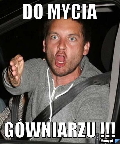 Do mycia  Gówniarzu !!!
