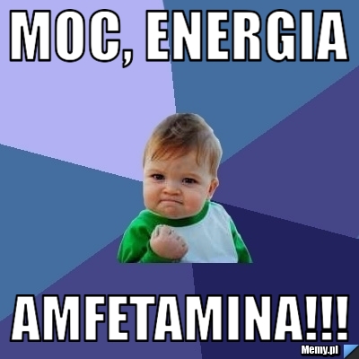 Moc, energia amfetamina!!!