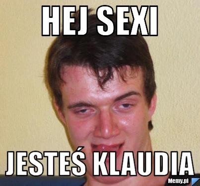 Hej sexi jesteś klaudia