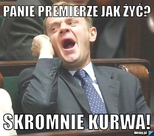 PANIE PREMIERZE JAK ŻYĆ? SKROMNIE KURWA!