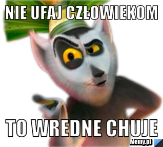 NIE UFAJ CZŁOWIEKOM TO WREDNE CHUJE