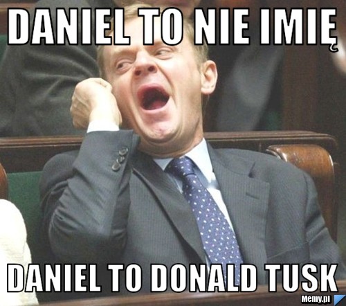 Daniel to nie imię  Daniel to Donald TUSK