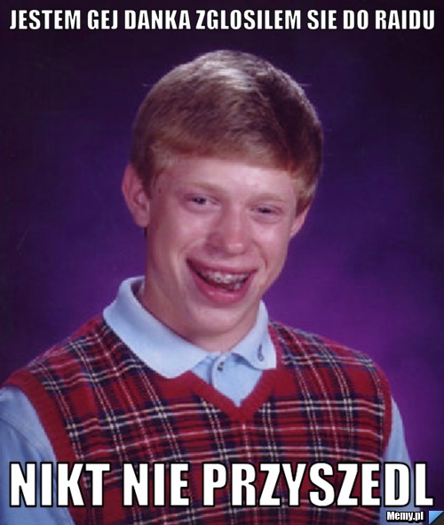 Jestem Gej Danka zglosilem sie do raidu Nikt nie przyszedl