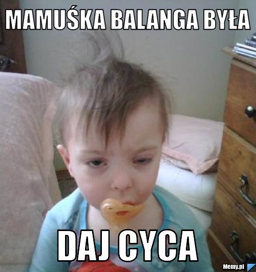 Mamuśka balanga była Daj cyca