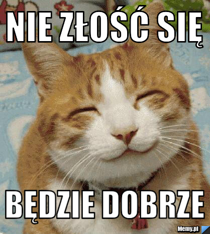 Nie złość się Będzie dobrze