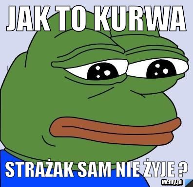 JAK TO KURWA STRAŻAK SAM NIE ŻYJE ?