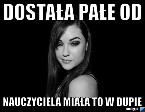 Dostała pałe od  Nauczyciela miała to w dupie