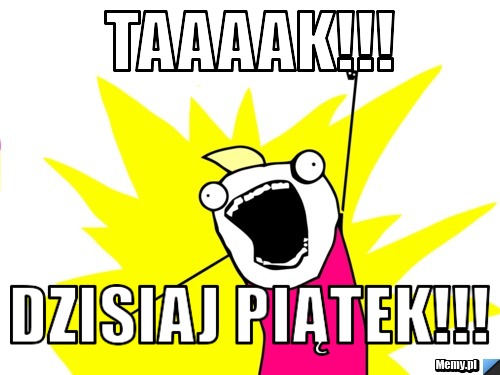 TAAAAK!!! Dzisiaj piątek!!!