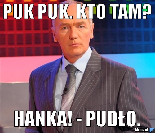 Puk puk. Kto tam?  Hanka! - Pudło.