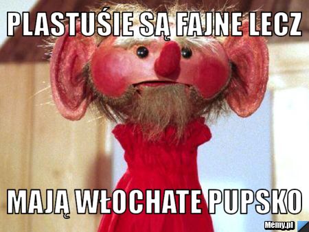 Plastuśie są fajne lecz Mają włochate pupsko 