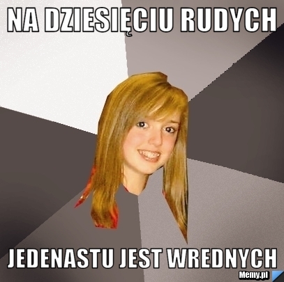 Na dziesięciu rudych Jedenastu jest wrednych