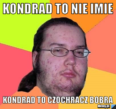 Kondrad to nie imie  kondrad to czochracz bobra