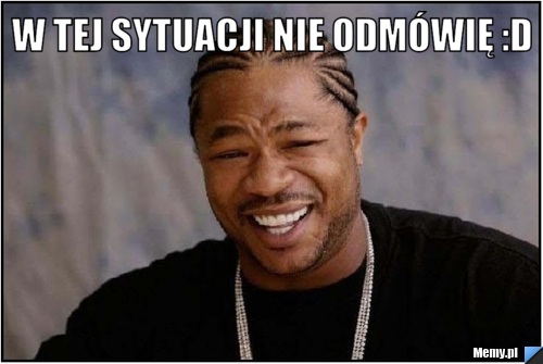 W tej sytuacji nie odmówię :D 
