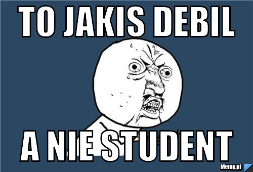 To jakis debil a nie student