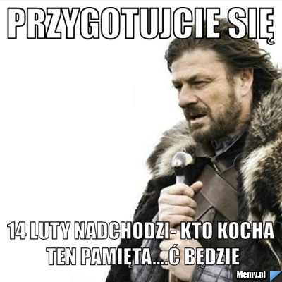 PRZYGOTUJCIE SIĘ 14 LUTY NADCHODZI- KTO KOCHA TEN PAMIĘTA....Ć BĘDZIE
