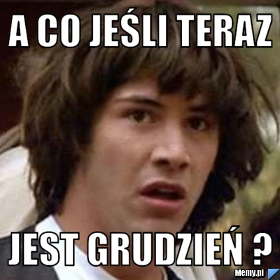 A co jeśli teraz jest Grudzień ?