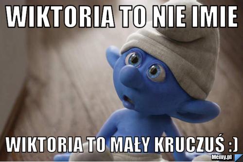 Wiktoria to nie imie Wiktoria to mały kruczuś :)