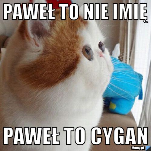 Paweł to nie imię  Paweł to Cygan 