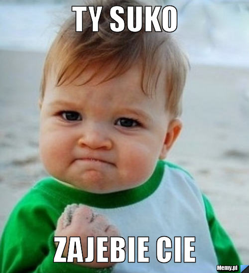 TY SUKO ZAJEBIE CIE
