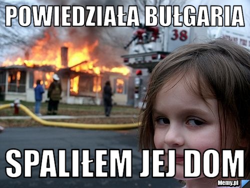 Powiedziała Bułgaria Spaliłem jej dom