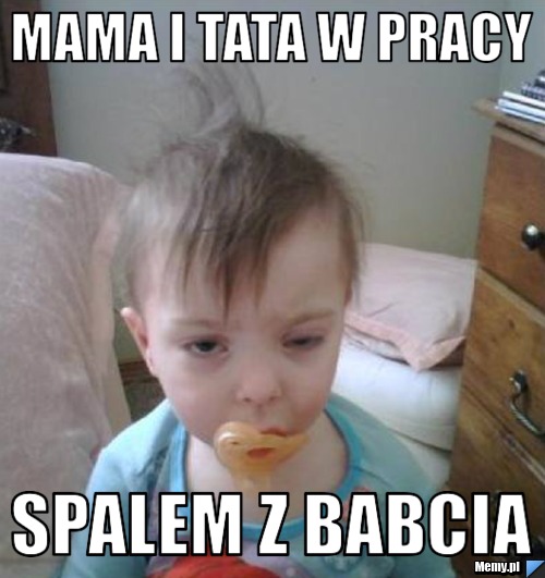 Mama i tata w pracy spalem z babcia