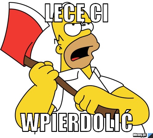 LECĘ CI  WPIERDOLIĆ