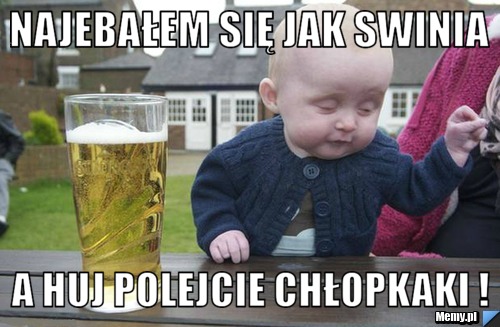 Najebałem się jak swinia A huj polejcie chłopkaki !